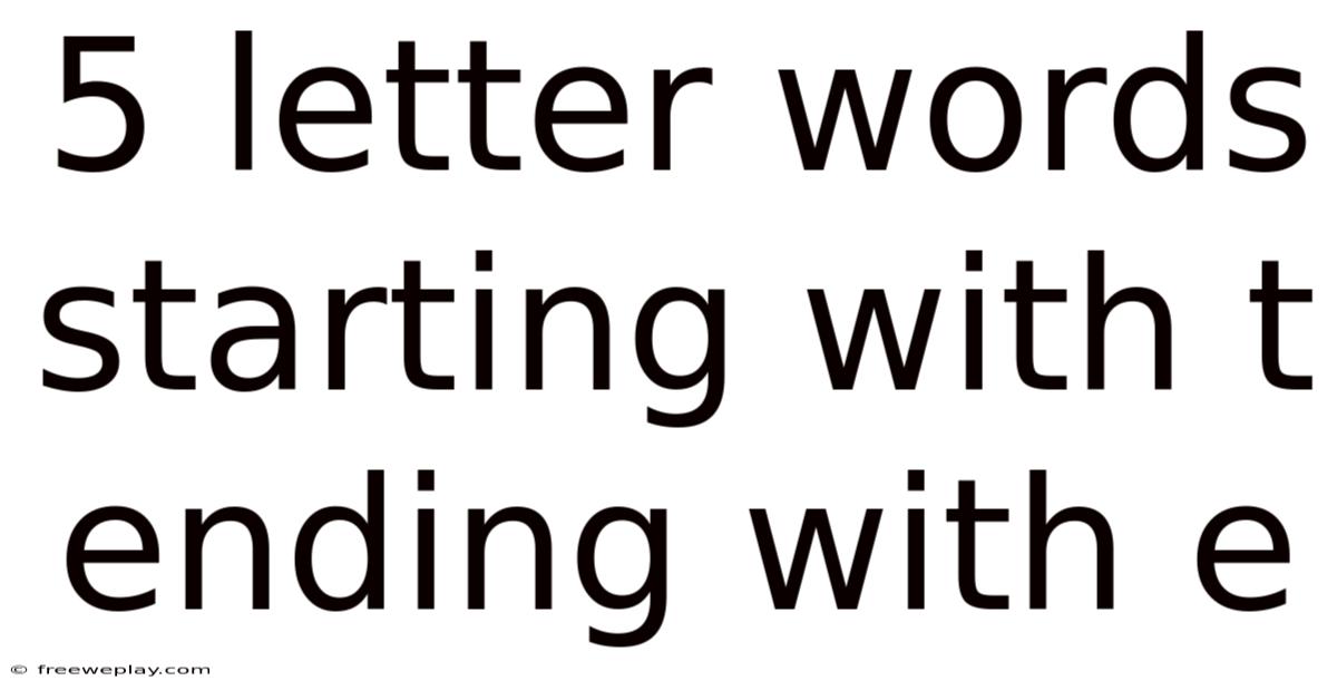 5 Letter Words Starting With T Ending With E