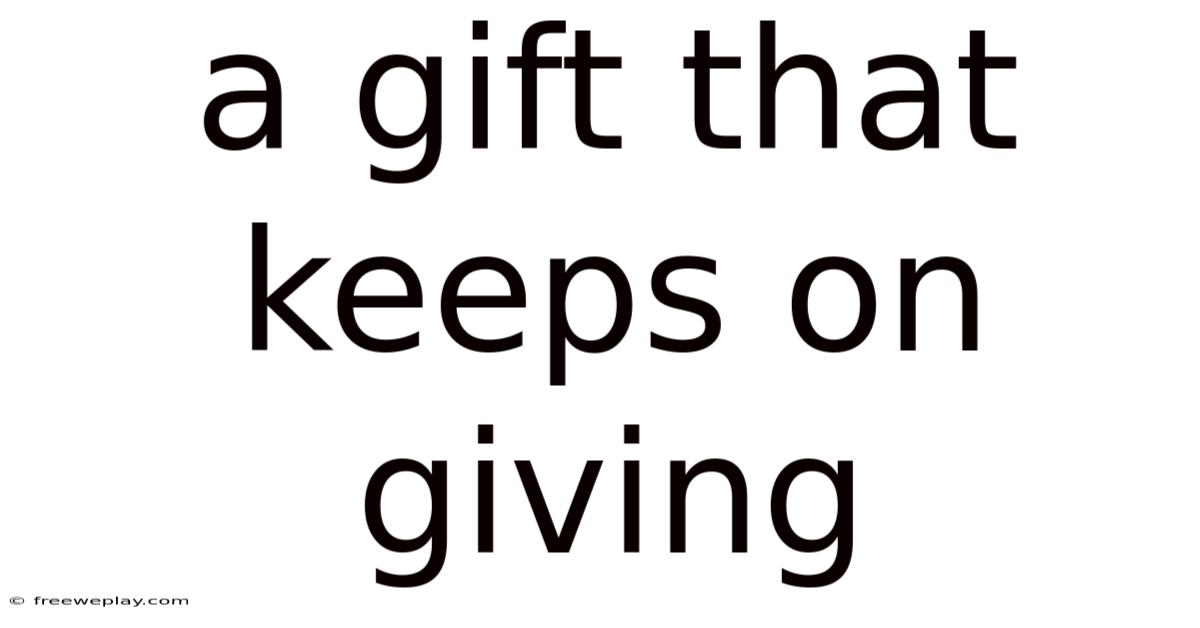 A Gift That Keeps On Giving