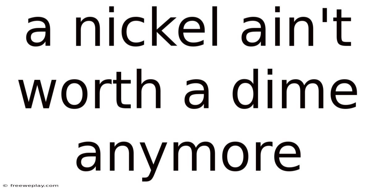 A Nickel Ain't Worth A Dime Anymore