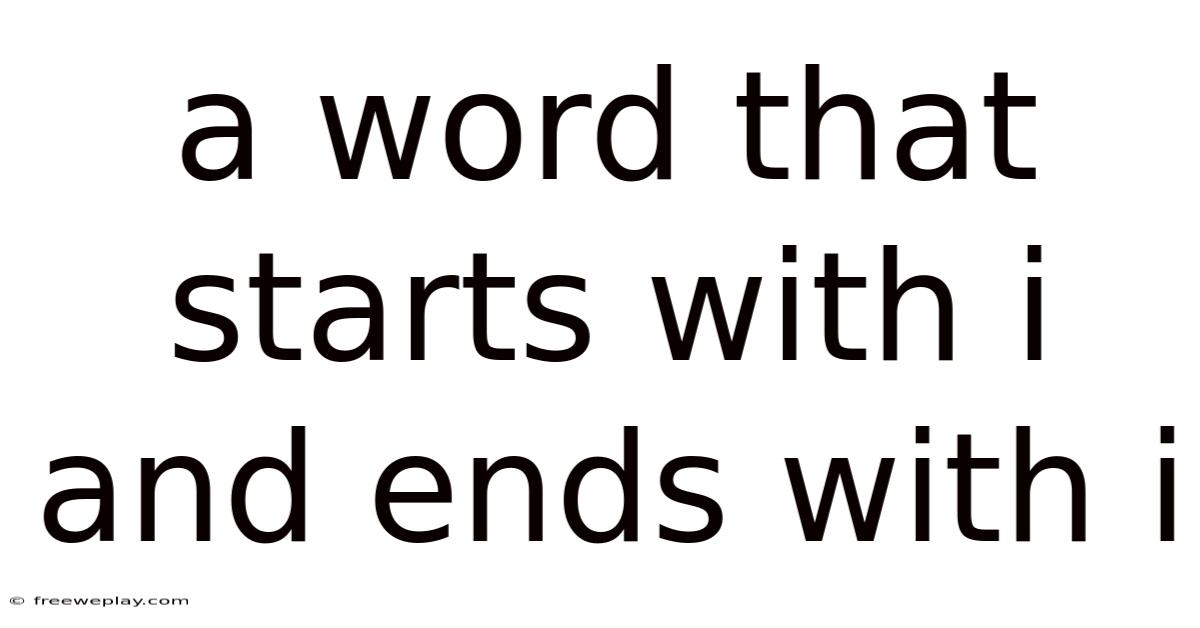 A Word That Starts With I And Ends With I