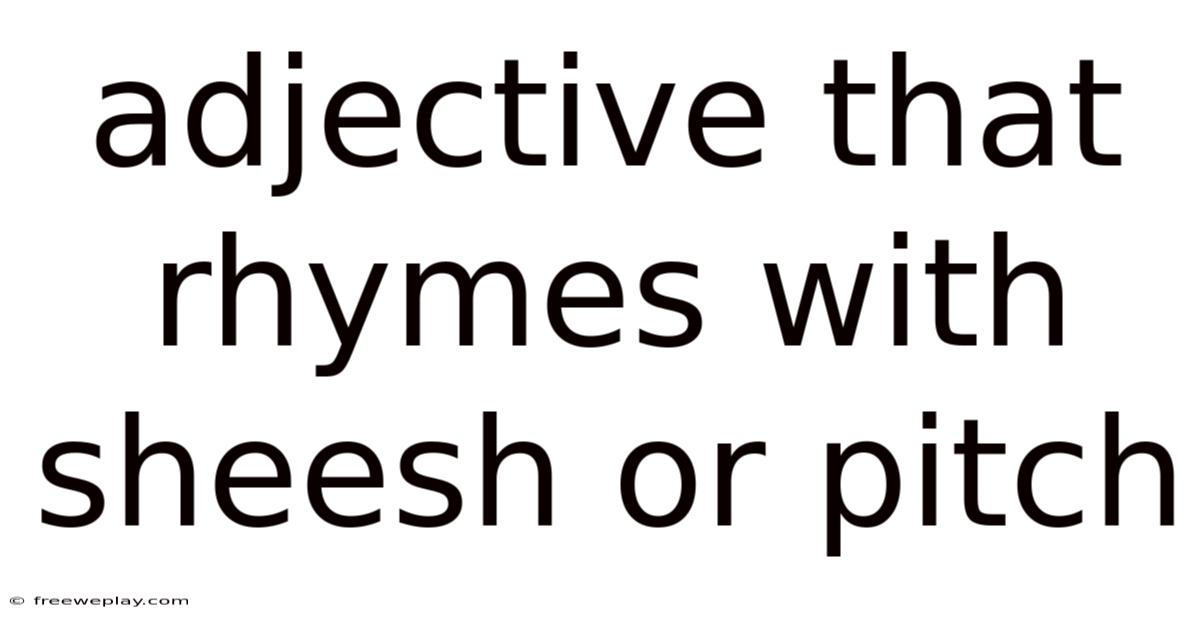 Adjective That Rhymes With Sheesh Or Pitch