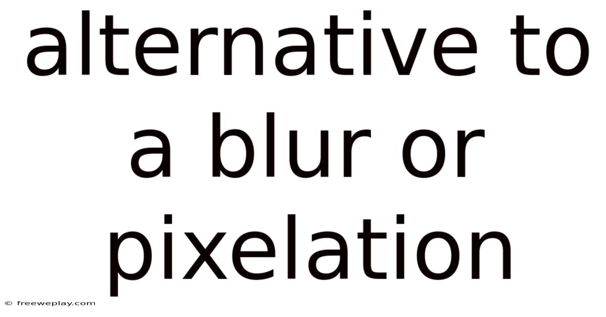 Alternative To A Blur Or Pixelation