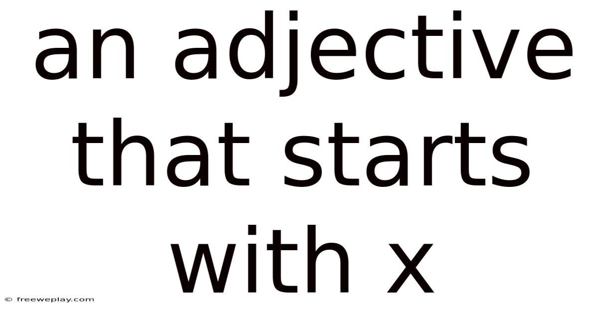 An Adjective That Starts With X