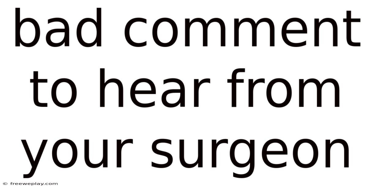Bad Comment To Hear From Your Surgeon