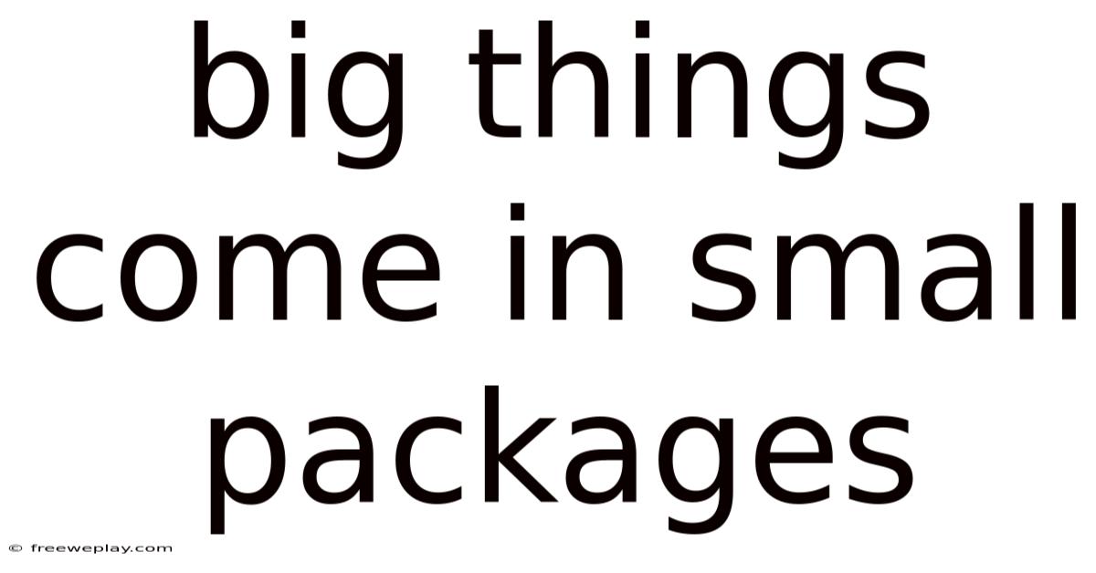 Big Things Come In Small Packages