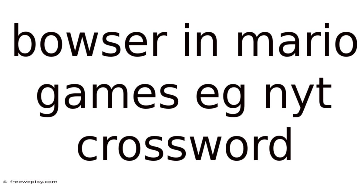 Bowser In Mario Games Eg Nyt Crossword