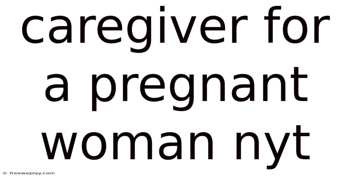 Caregiver For A Pregnant Woman Nyt