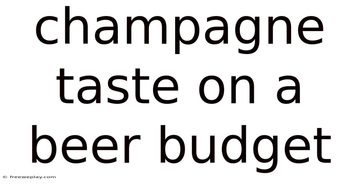 Champagne Taste On A Beer Budget