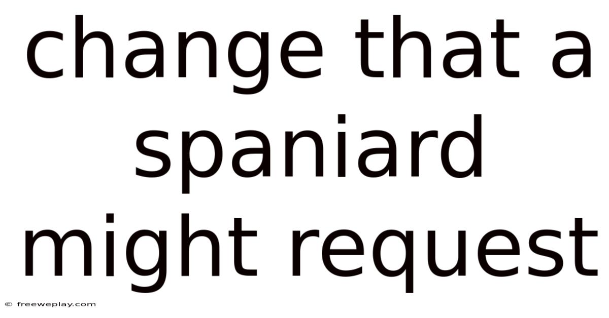 Change That A Spaniard Might Request