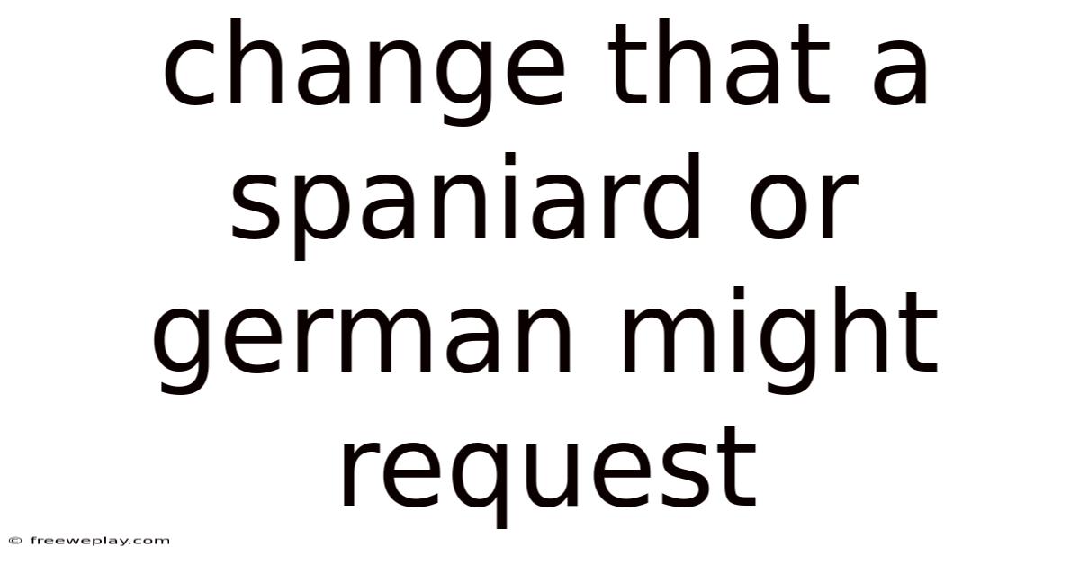 Change That A Spaniard Or German Might Request