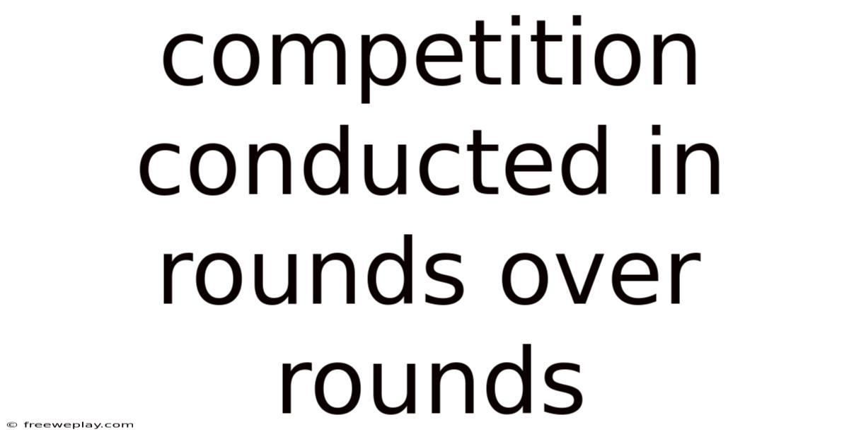 Competition Conducted In Rounds Over Rounds