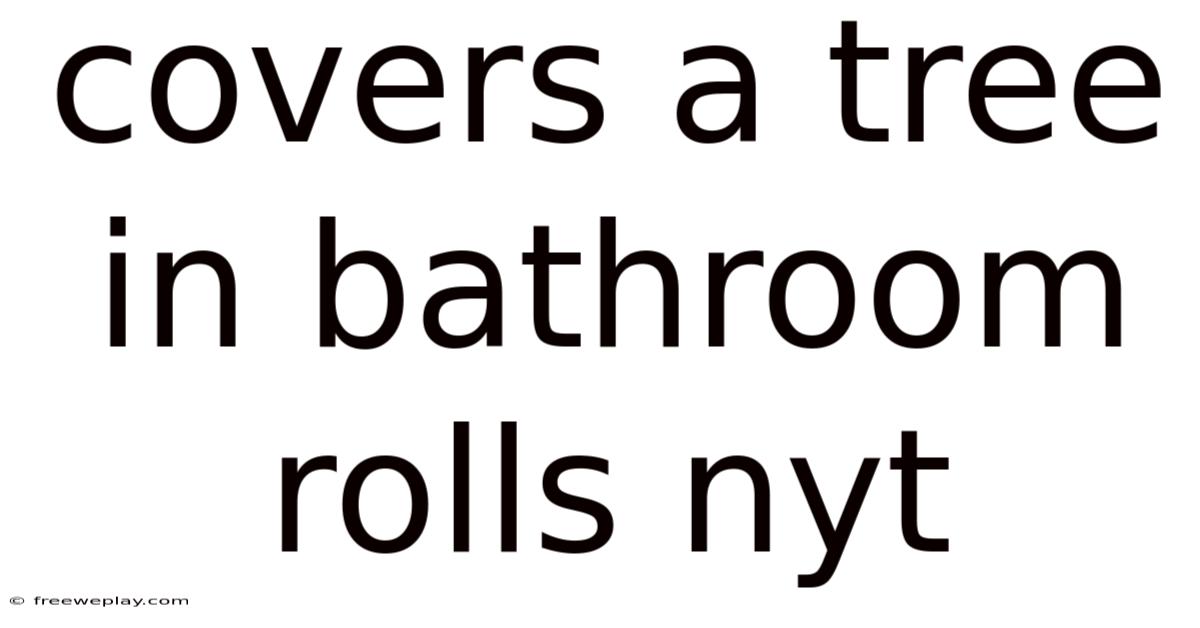 Covers A Tree In Bathroom Rolls Nyt
