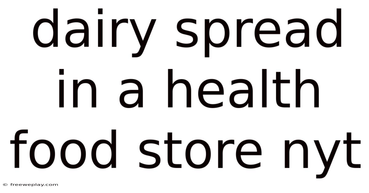 Dairy Spread In A Health Food Store Nyt