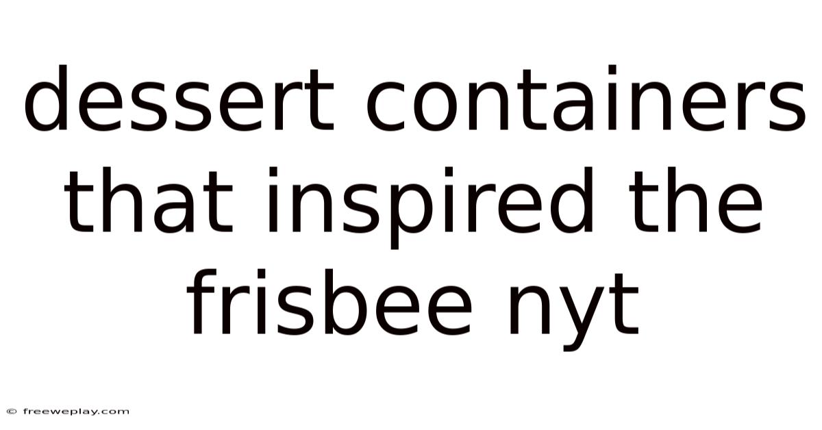 Dessert Containers That Inspired The Frisbee Nyt
