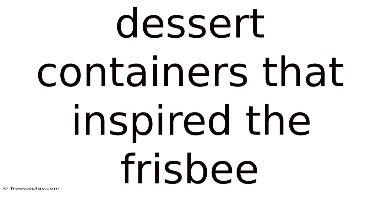 Dessert Containers That Inspired The Frisbee