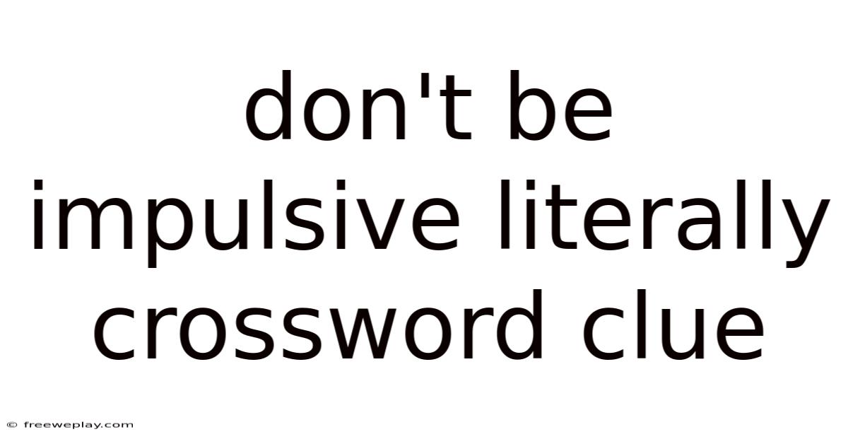 Don't Be Impulsive Literally Crossword Clue