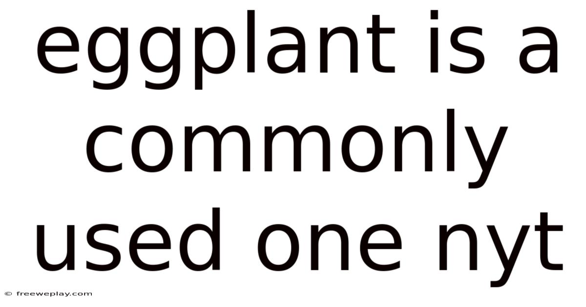 Eggplant Is A Commonly Used One Nyt