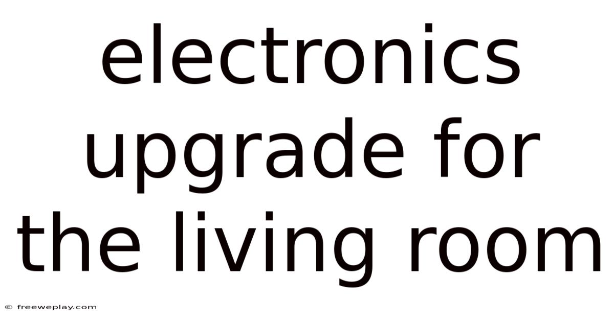 Electronics Upgrade For The Living Room