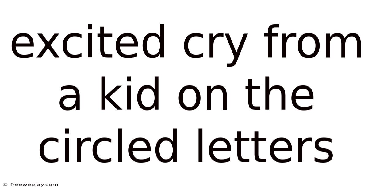 Excited Cry From A Kid On The Circled Letters