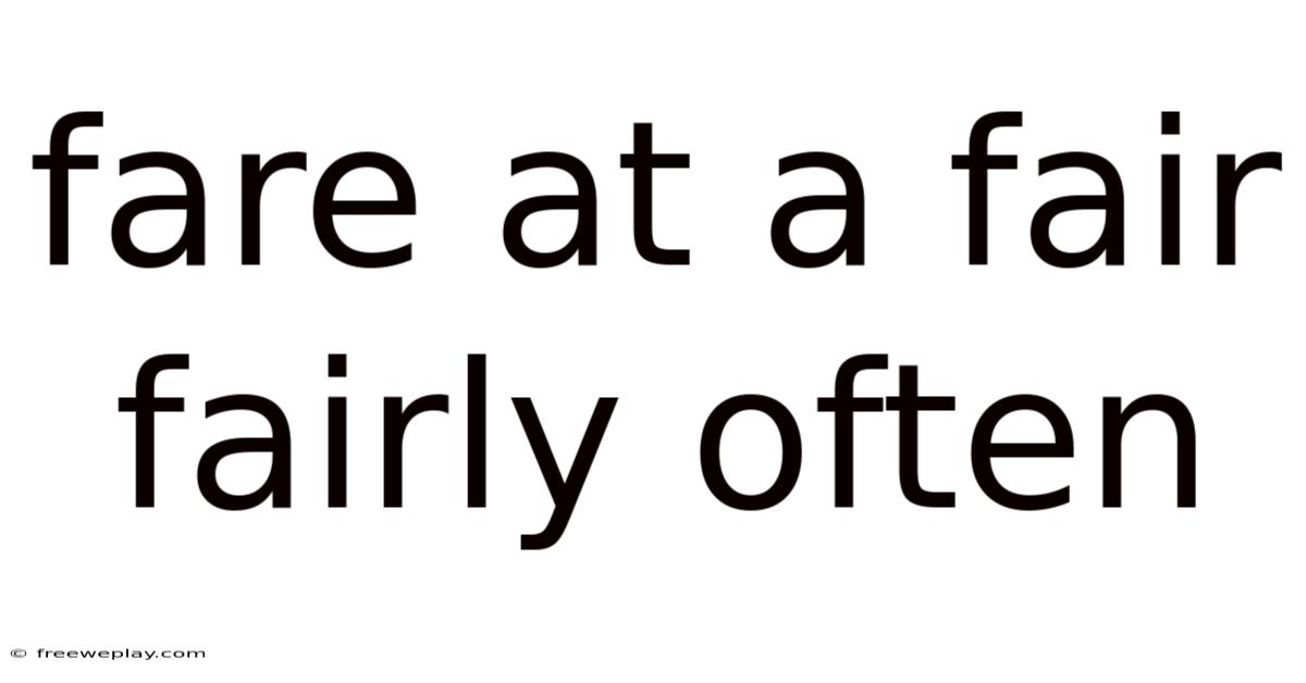 Fare At A Fair Fairly Often