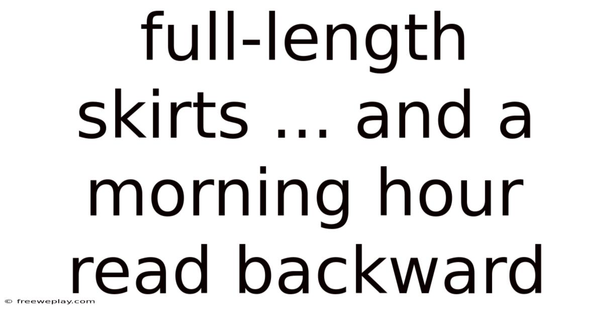 Full-length Skirts ... And A Morning Hour Read Backward