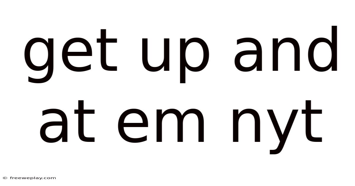 Get Up And At Em Nyt