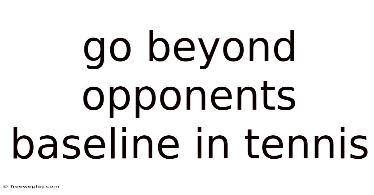 Go Beyond Opponents Baseline In Tennis