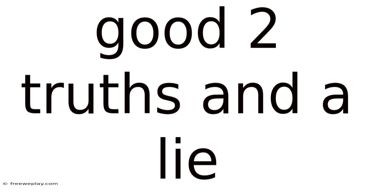 Good 2 Truths And A Lie