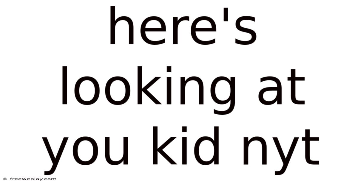 Here's Looking At You Kid Nyt