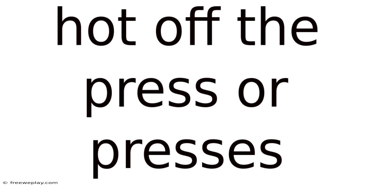 Hot Off The Press Or Presses