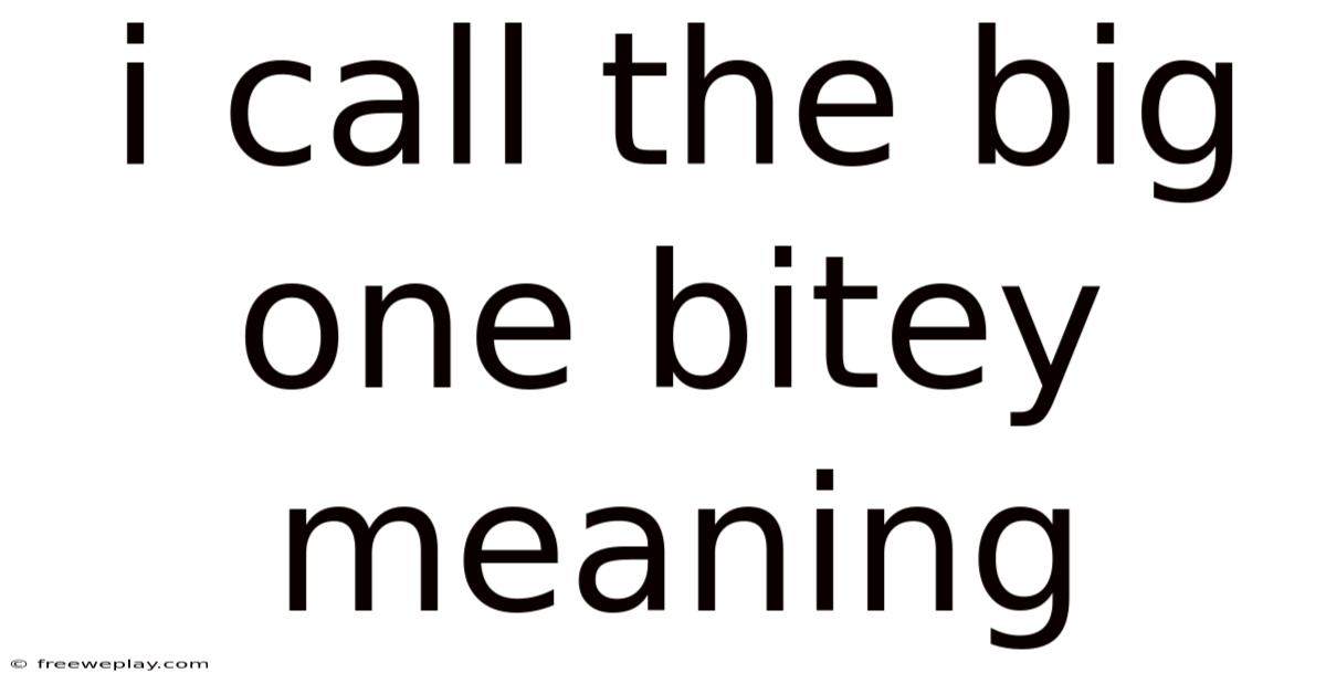I Call The Big One Bitey Meaning