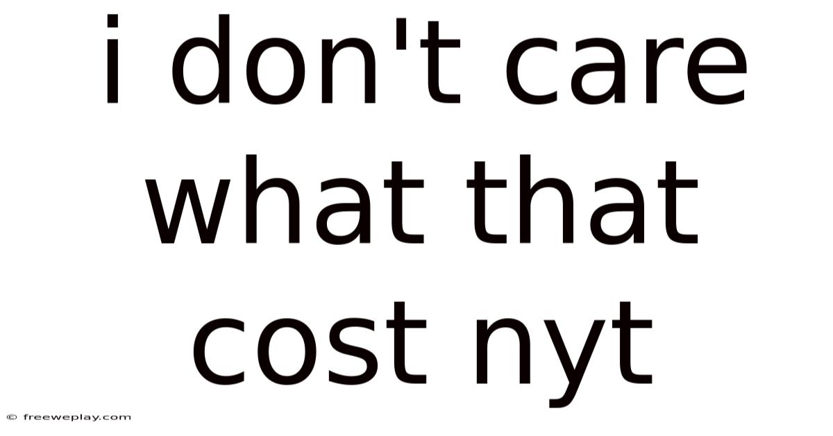 I Don't Care What That Cost Nyt