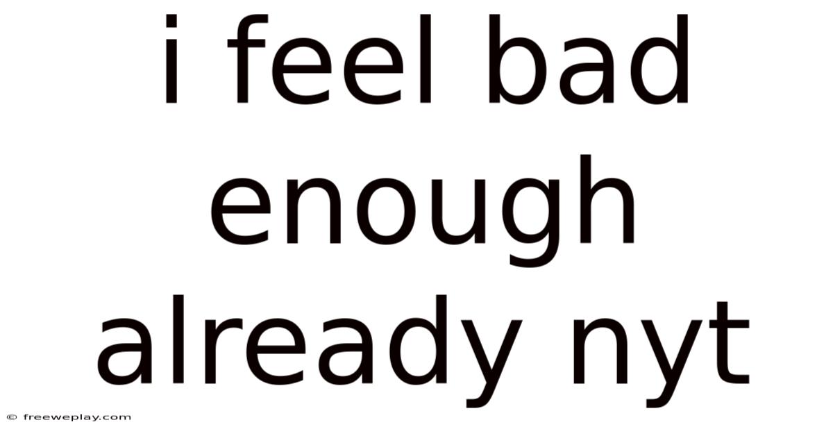 I Feel Bad Enough Already Nyt