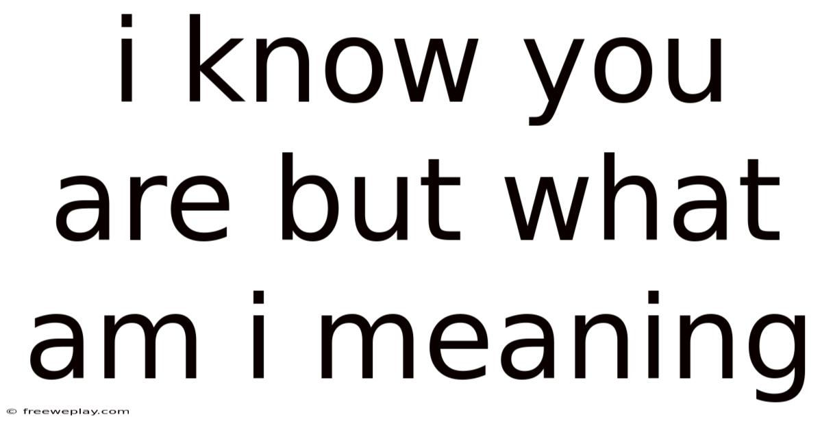 I Know You Are But What Am I Meaning