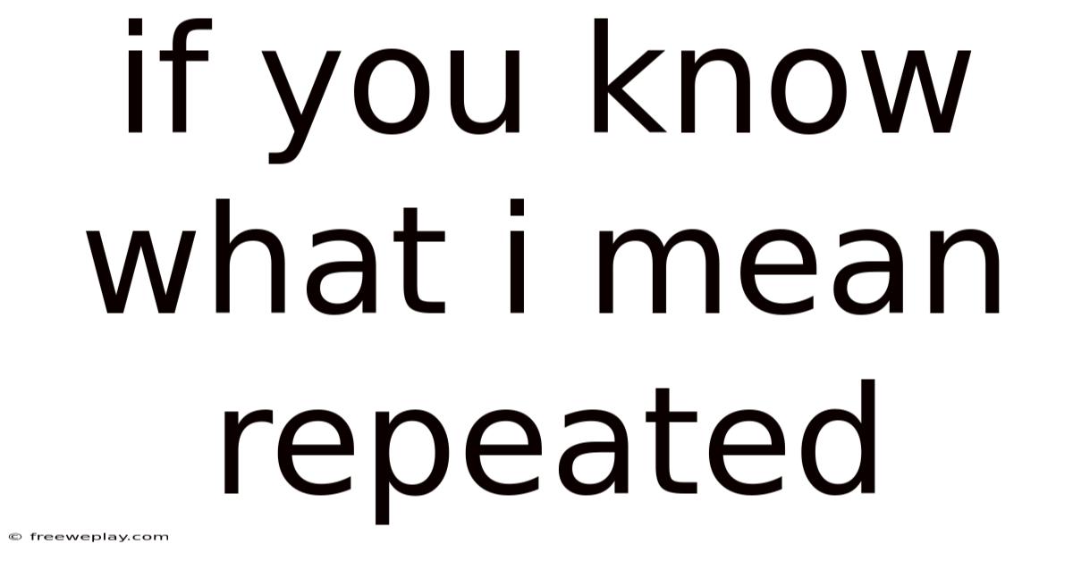 If You Know What I Mean Repeated