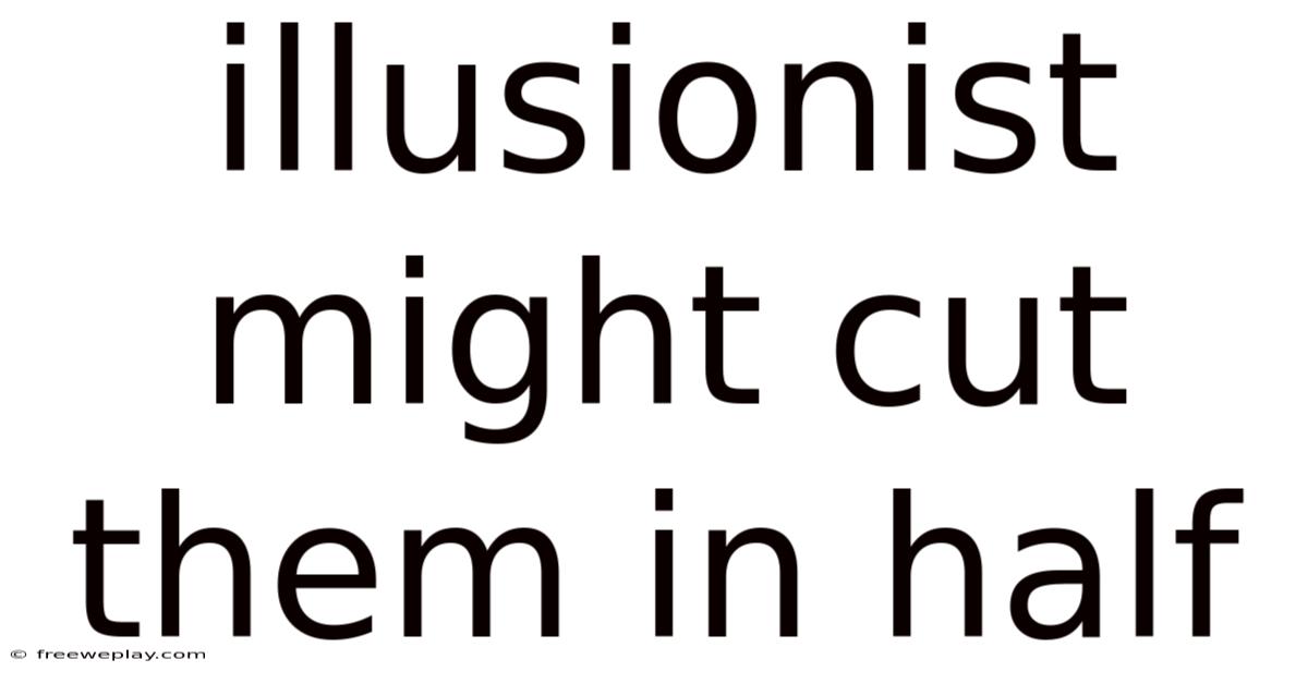 Illusionist Might Cut Them In Half