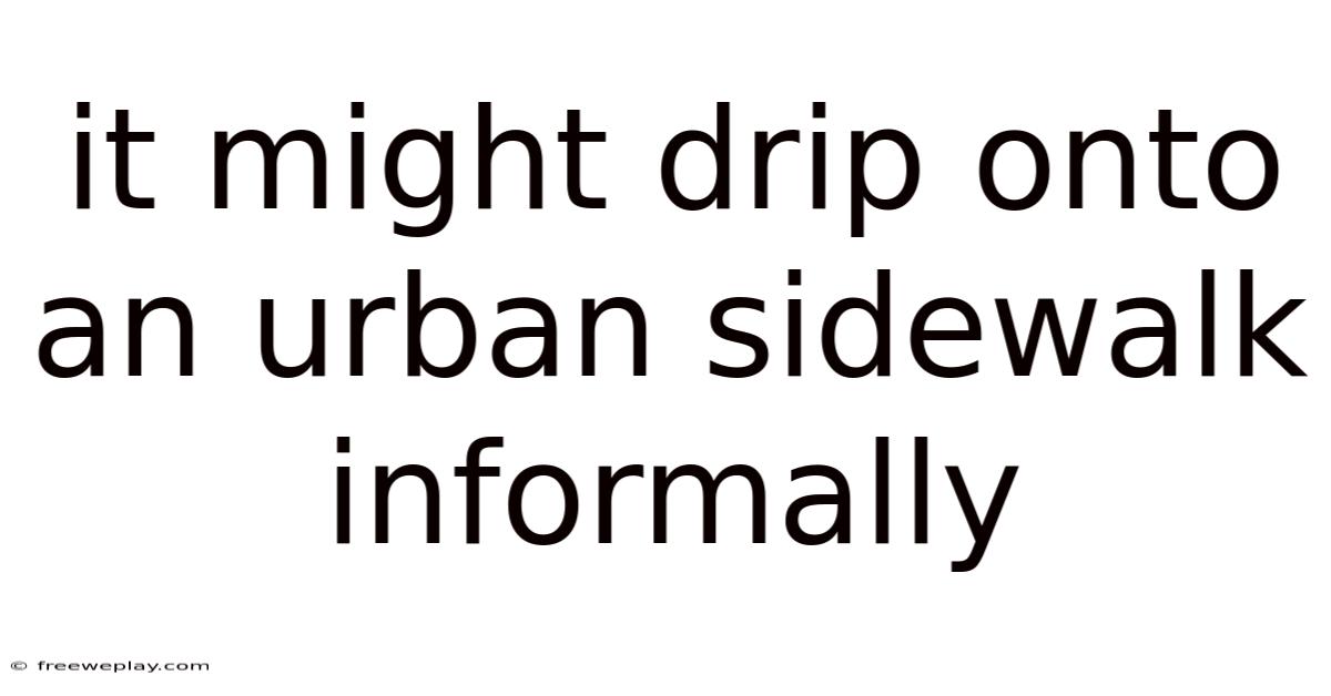 It Might Drip Onto An Urban Sidewalk Informally