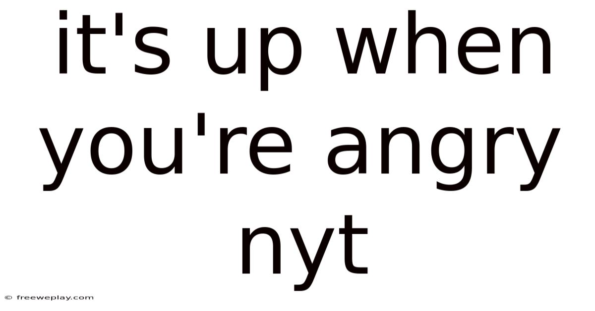 It's Up When You're Angry Nyt