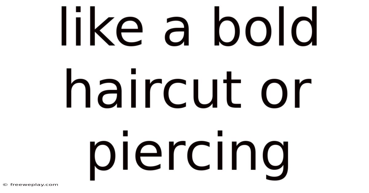 Like A Bold Haircut Or Piercing