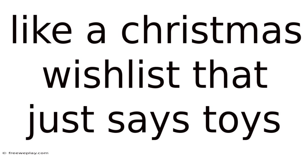Like A Christmas Wishlist That Just Says Toys