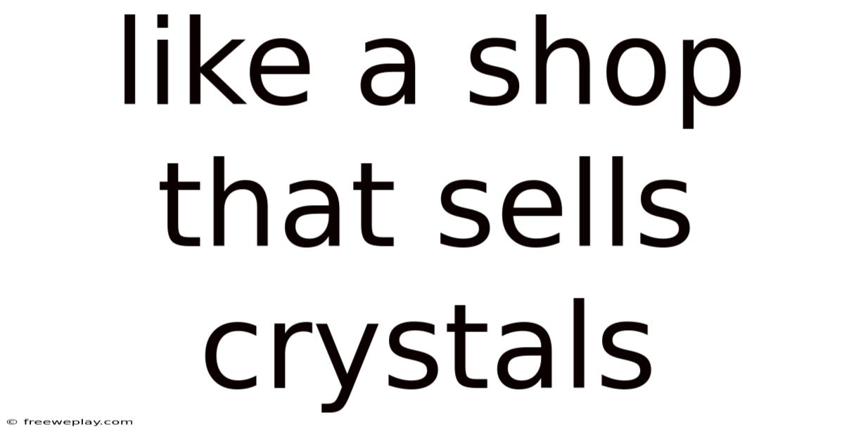 Like A Shop That Sells Crystals