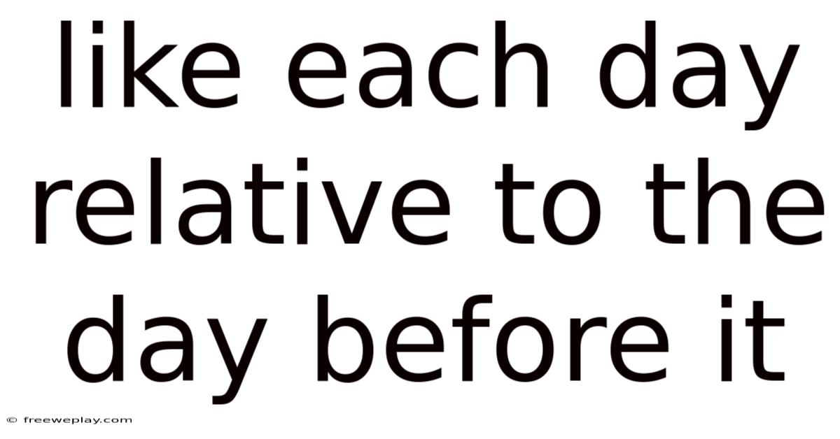 Like Each Day Relative To The Day Before It