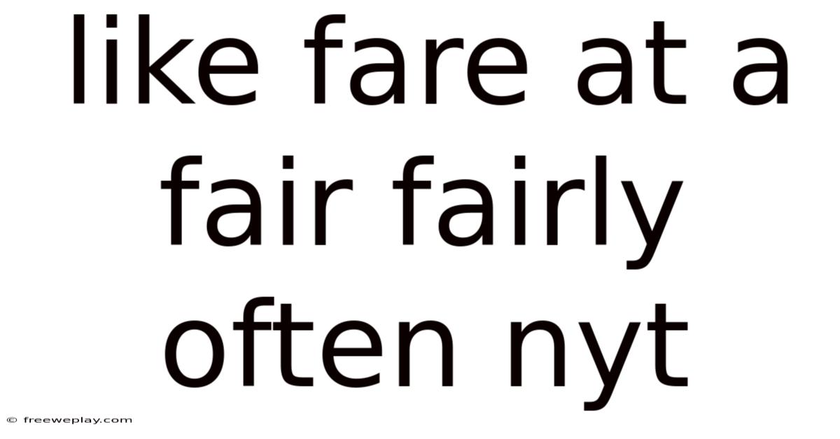 Like Fare At A Fair Fairly Often Nyt