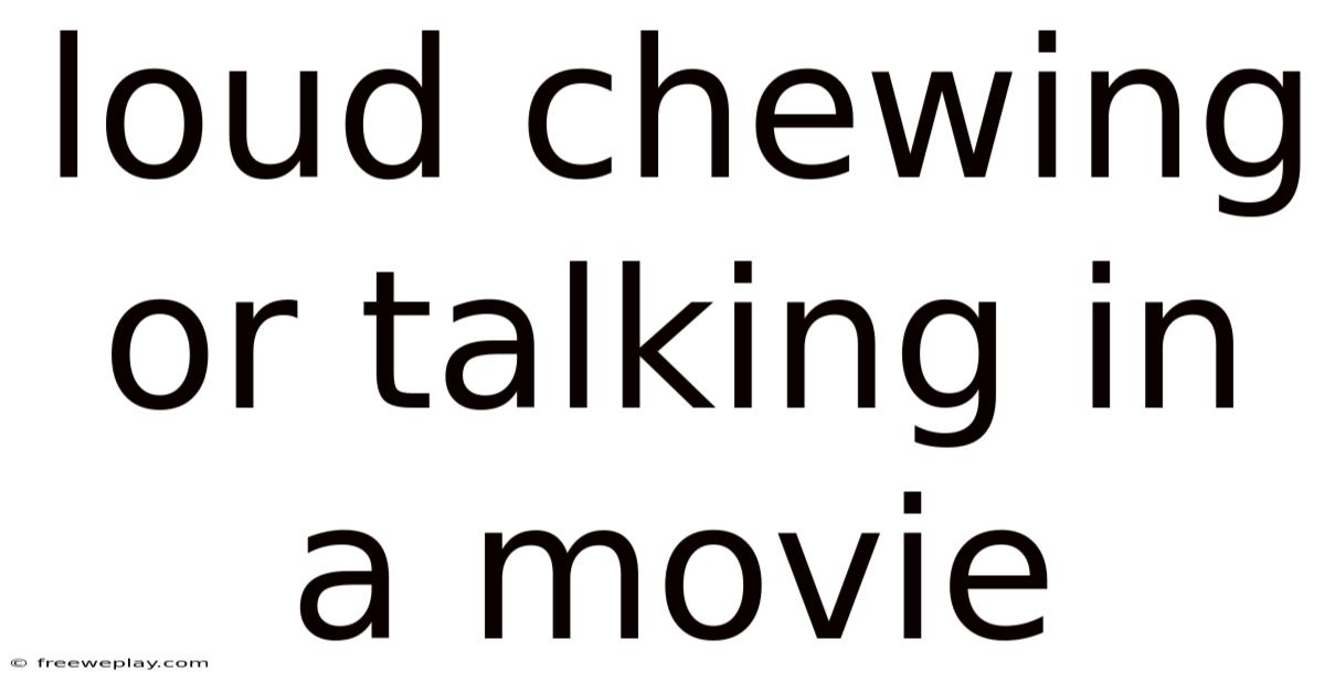 Loud Chewing Or Talking In A Movie