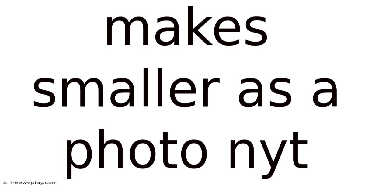 Makes Smaller As A Photo Nyt