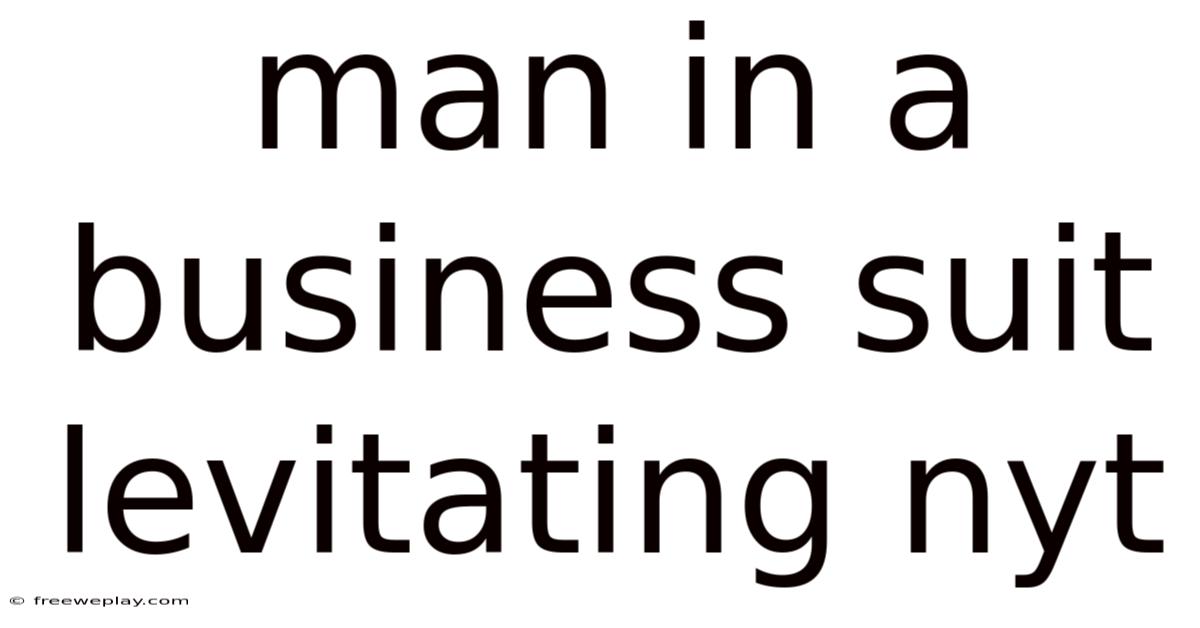 Man In A Business Suit Levitating Nyt