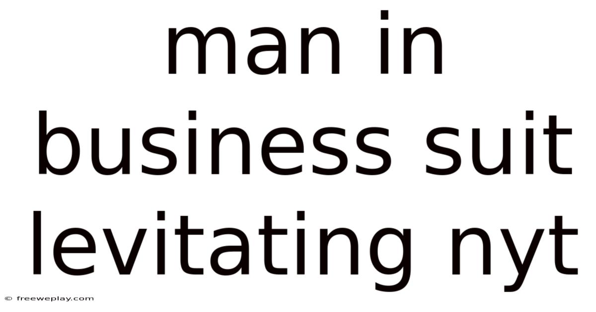 Man In Business Suit Levitating Nyt