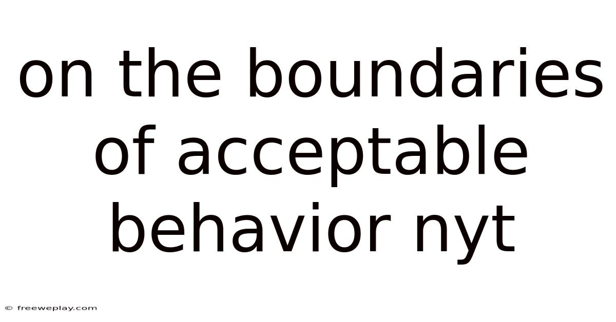 On The Boundaries Of Acceptable Behavior Nyt
