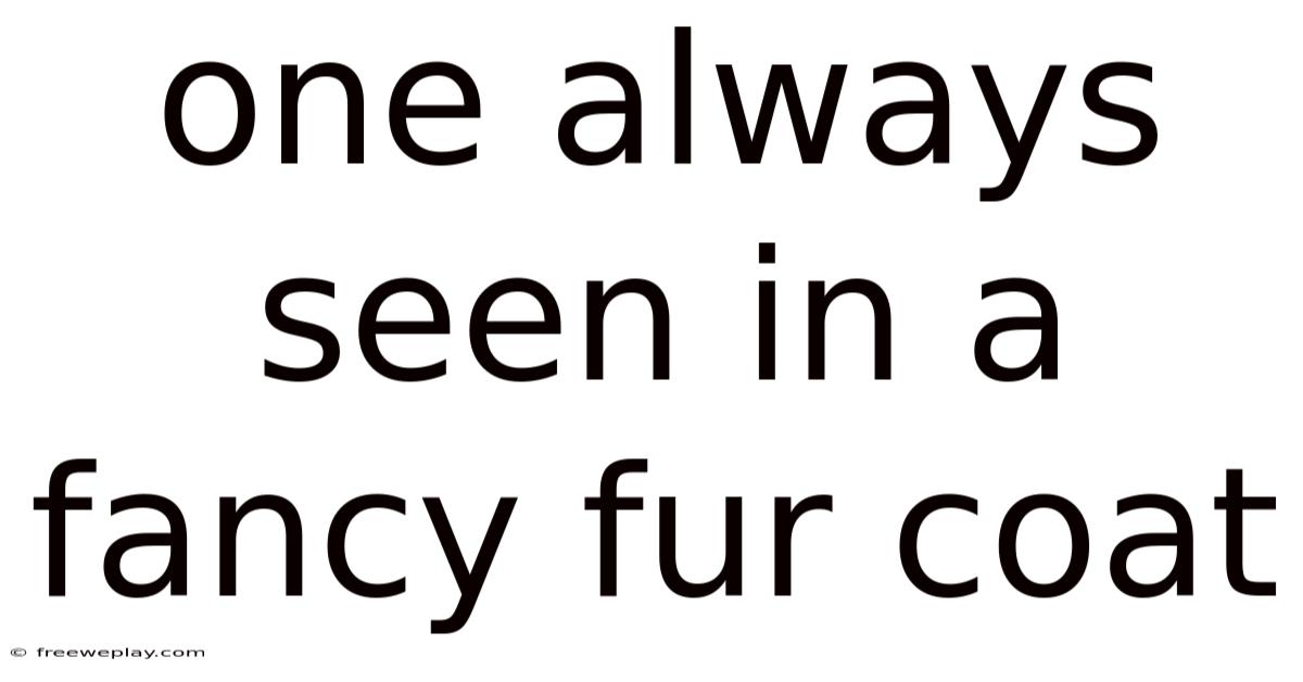 One Always Seen In A Fancy Fur Coat