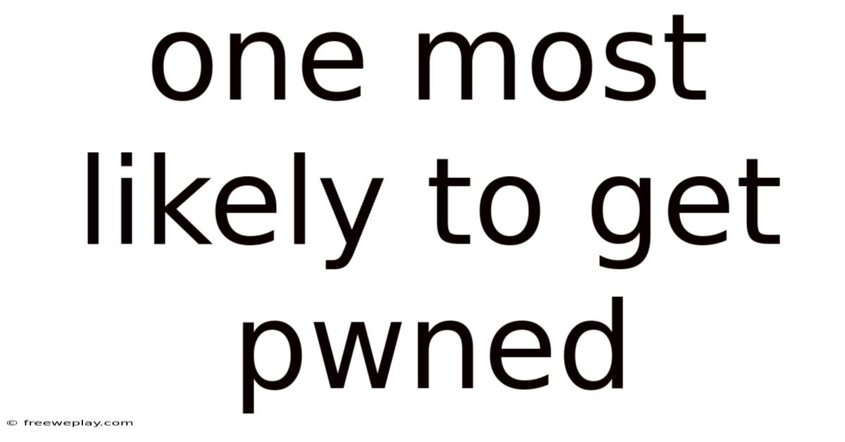 One Most Likely To Get Pwned